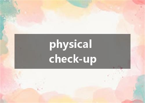 physical check-up是什么意思