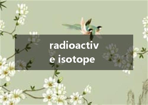 radioactive isotope是什么意思