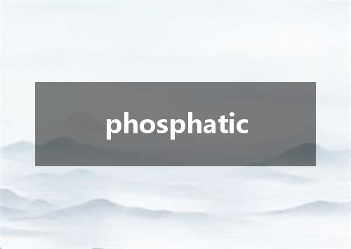 phosphatic是什么意思