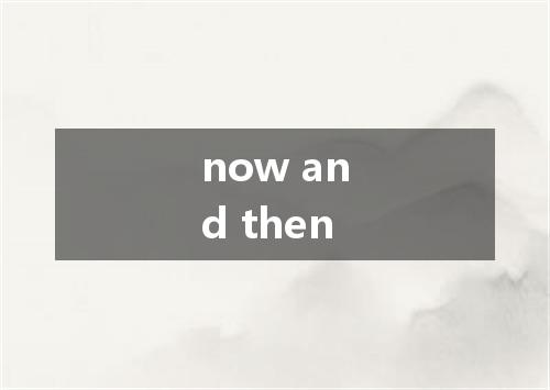 now and then是什么意思