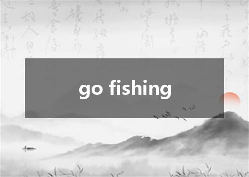 go fishing是什么意思