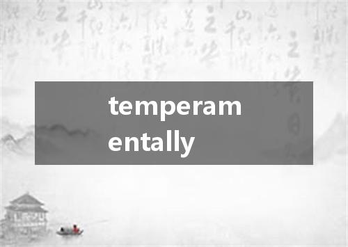 temperamentally是什么意思