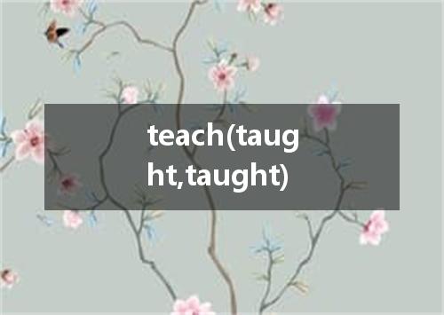 teach(taught,taught)是什么意思
