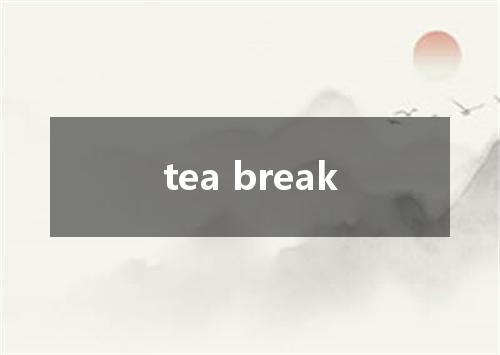 tea break是什么意思
