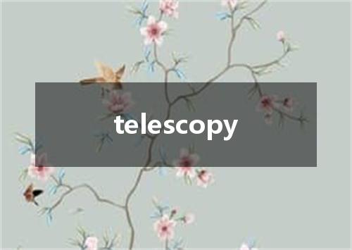 telescopy是什么意思