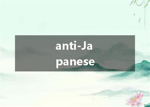 anti-Japanese是什么意思