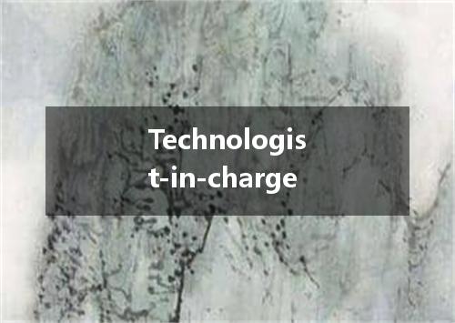 Technologist-in-charge是什么意思