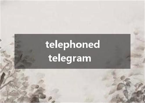 telephoned telegram是什么意思