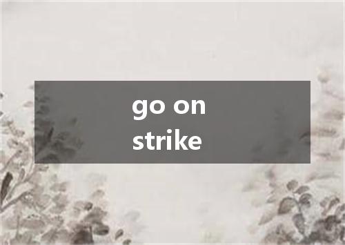 go on strike是什么意思