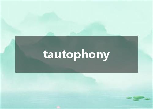 tautophony是什么意思