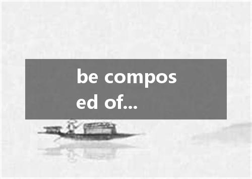 be composed of...是什么意思