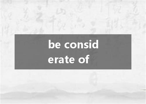 be considerate of是什么意思