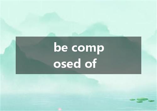 be composed of是什么意思