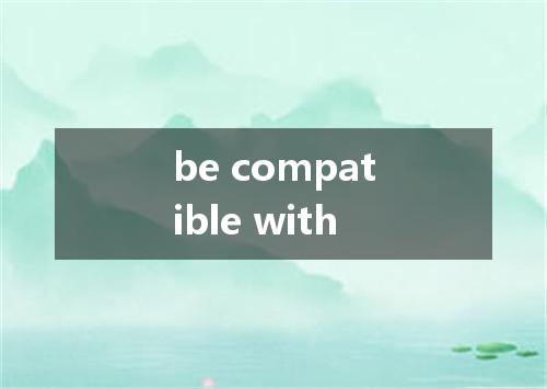 be compatible with是什么意思