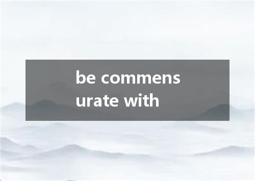 be commensurate with是什么意思