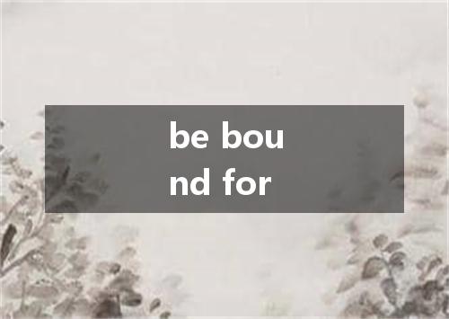 be bound for是什么意思