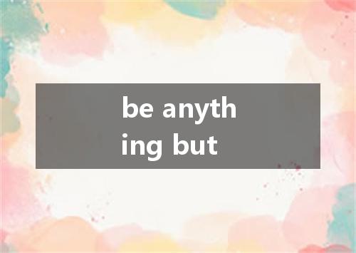 be anything but是什么意思