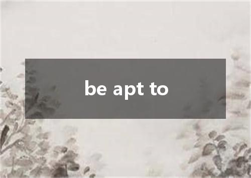 be apt to是什么意思