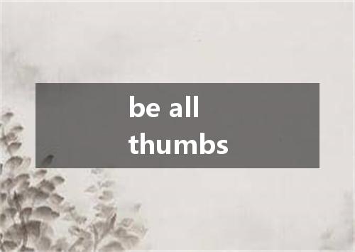 be all thumbs是什么意思