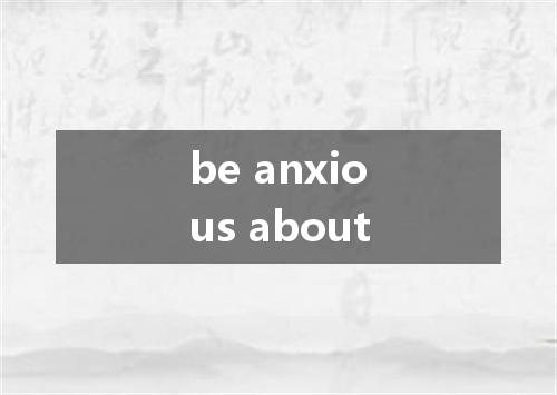 be anxious about是什么意思