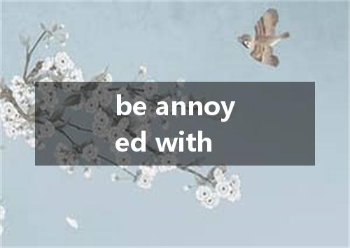 be annoyed with是什么意思