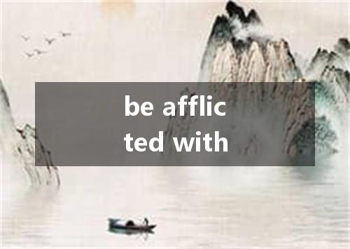 be afflicted with是什么意思
