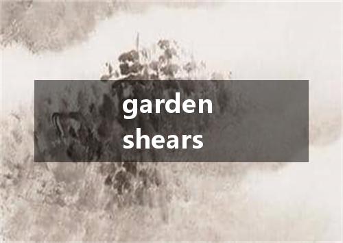 garden shears是什么意思