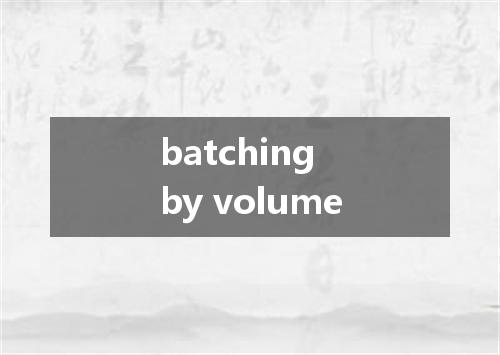 batching by volume是什么意思