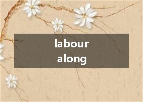 labour along是什么意思