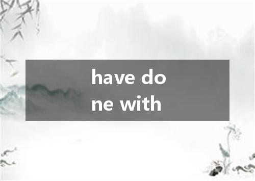 have done with是什么意思