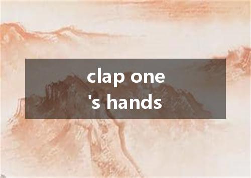 clap one's hands是什么意思