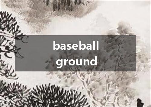 baseball ground是什么意思