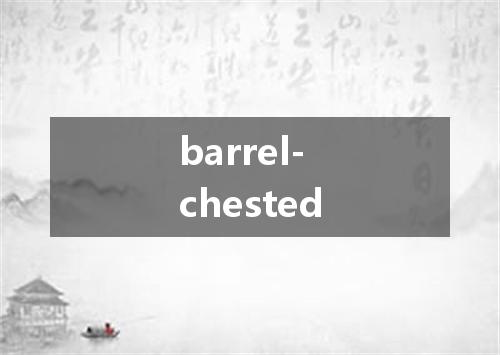 barrel-chested是什么意思