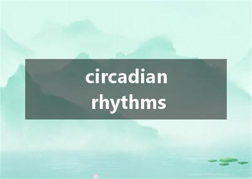 circadian rhythms是什么意思