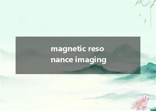 magnetic resonance imaging是什么意思