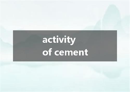 activity of cement是什么意思