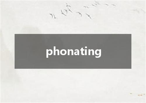 phonating是什么意思