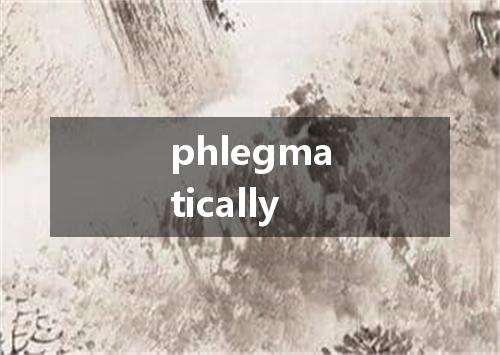 phlegmatically是什么意思