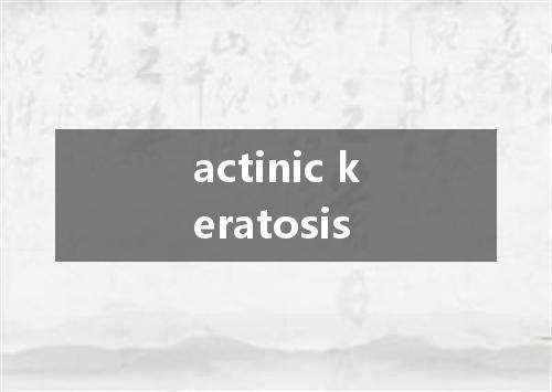 actinic keratosis是什么意思