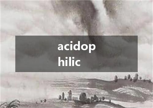 acidophilic是什么意思