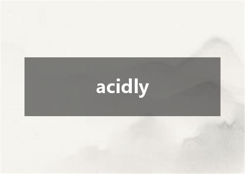 acidly是什么意思