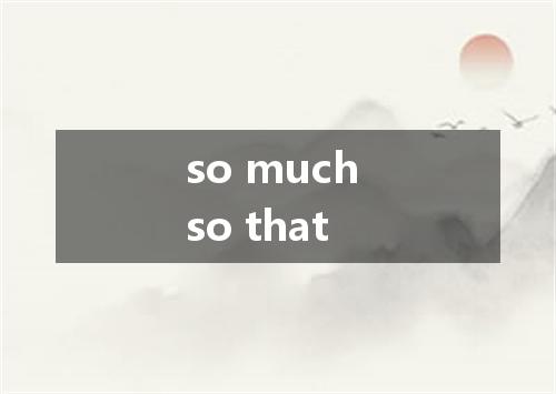 so much so that是什么意思
