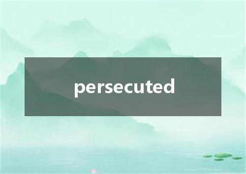 persecuted是什么意思