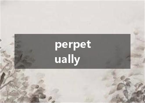 perpetually是什么意思