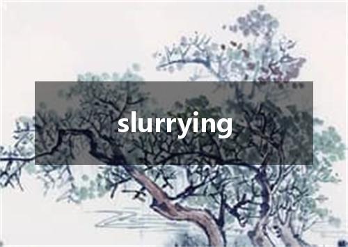 slurrying是什么意思