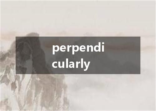 perpendicularly是什么意思