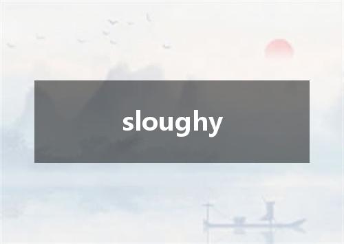 sloughy是什么意思