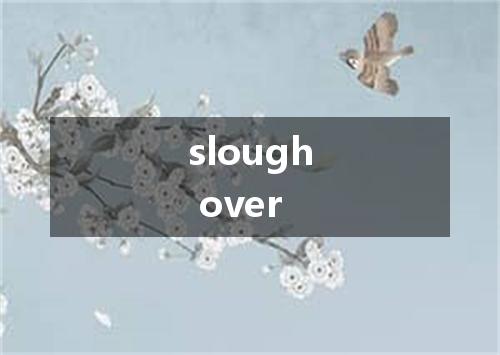 slough over是什么意思