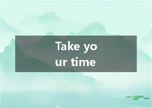 Take your time是什么意思
