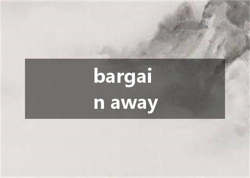 bargain away是什么意思